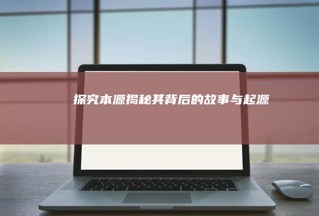 探究本源：揭秘其背后的故事与起源